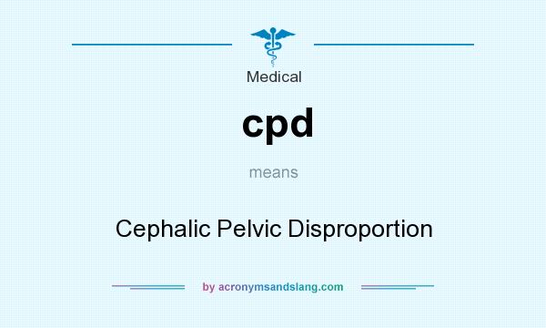 What does cpd mean? It stands for Cephalic Pelvic Disproportion