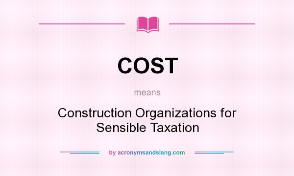 What does COST mean? It stands for Construction Organizations for Sensible Taxation