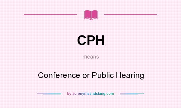 What does CPH mean? It stands for Conference or Public Hearing