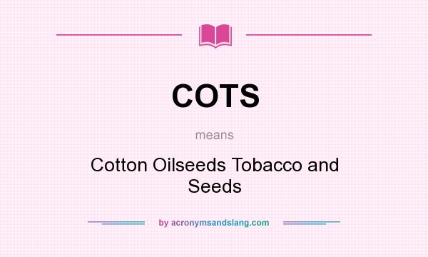What does COTS mean? It stands for Cotton Oilseeds Tobacco and Seeds
