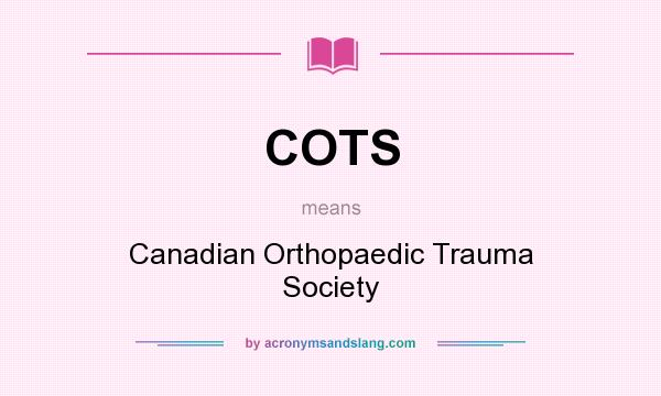 What does COTS mean? It stands for Canadian Orthopaedic Trauma Society