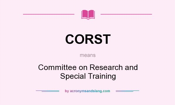What does CORST mean? It stands for Committee on Research and Special Training