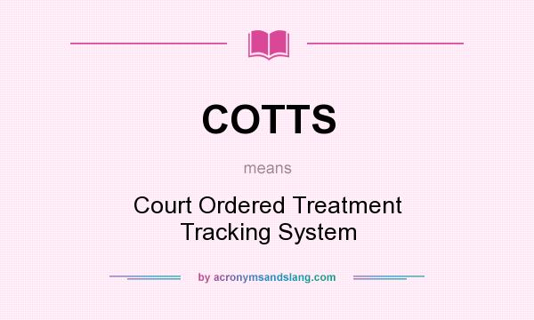 What does COTTS mean? It stands for Court Ordered Treatment Tracking System