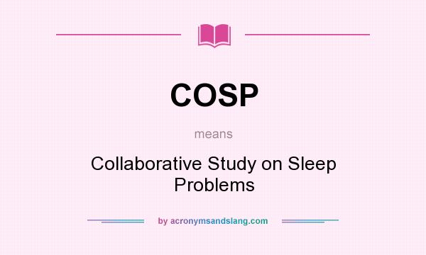 What does COSP mean? It stands for Collaborative Study on Sleep Problems