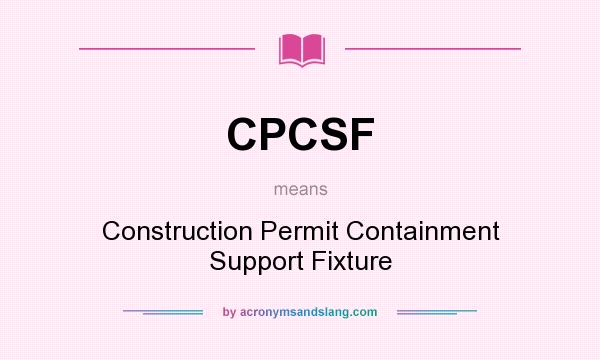 What does CPCSF mean? It stands for Construction Permit Containment Support Fixture