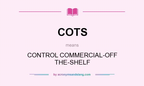 What does COTS mean? It stands for CONTROL COMMERCIAL-OFF THE-SHELF