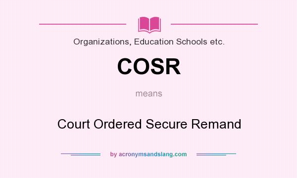 What does COSR mean? It stands for Court Ordered Secure Remand