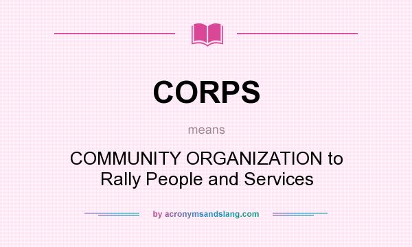 What does CORPS mean? It stands for COMMUNITY ORGANIZATION to Rally People and Services