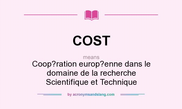 What does COST mean? It stands for Coop?ration europ?enne dans le domaine de la recherche Scientifique et Technique