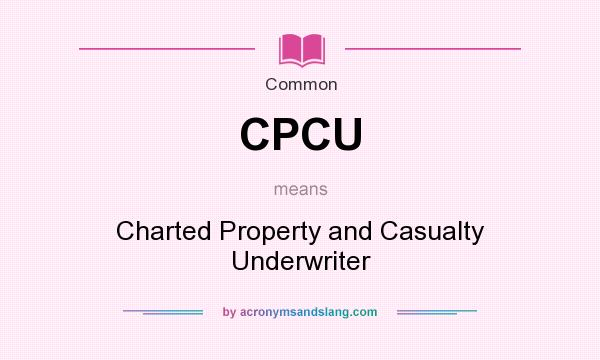 What does CPCU mean? It stands for Charted Property and Casualty Underwriter