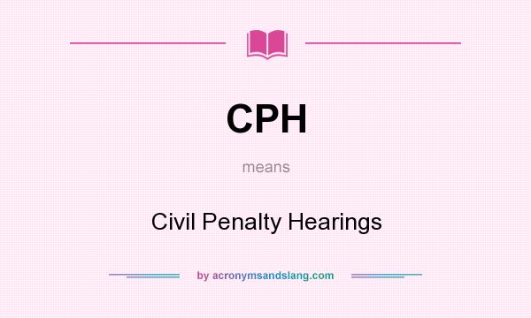 What does CPH mean? It stands for Civil Penalty Hearings