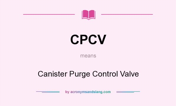 What does CPCV mean? It stands for Canister Purge Control Valve