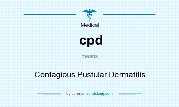 What does cpd mean? It stands for Contagious Pustular Dermatitis