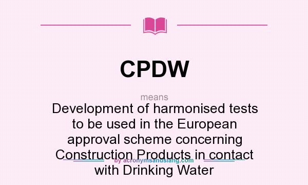 What does CPDW mean? It stands for Development of harmonised tests to be used in the European approval scheme concerning Construction Products in contact with Drinking Water