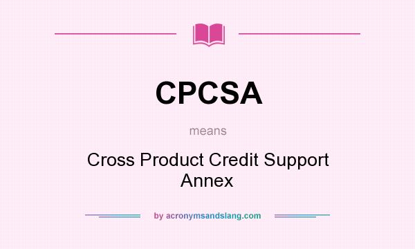 What does CPCSA mean? It stands for Cross Product Credit Support Annex