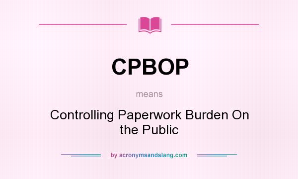 What does CPBOP mean? It stands for Controlling Paperwork Burden On the Public