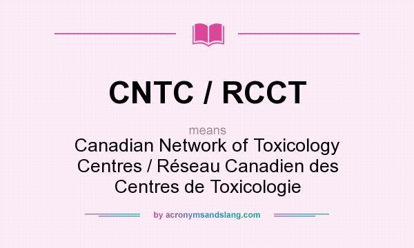 What does CNTC / RCCT mean? It stands for Canadian Network of Toxicology Centres / Réseau Canadien des Centres de Toxicologie