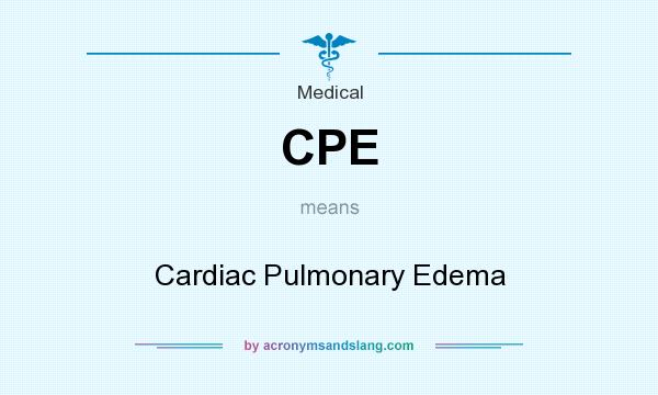 What does CPE mean? It stands for Cardiac Pulmonary Edema
