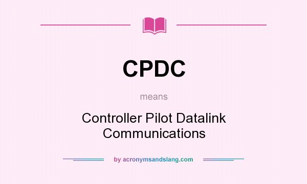 What does CPDC mean? It stands for Controller Pilot Datalink Communications