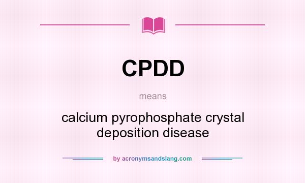 What does CPDD mean? It stands for calcium pyrophosphate crystal deposition disease