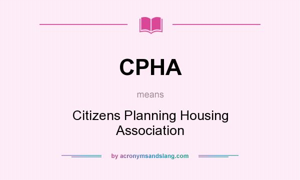 What does CPHA mean? It stands for Citizens Planning Housing Association