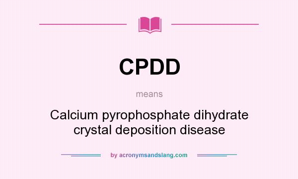 What does CPDD mean? It stands for Calcium pyrophosphate dihydrate crystal deposition disease