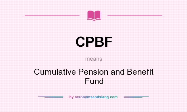 What does CPBF mean? It stands for Cumulative Pension and Benefit Fund