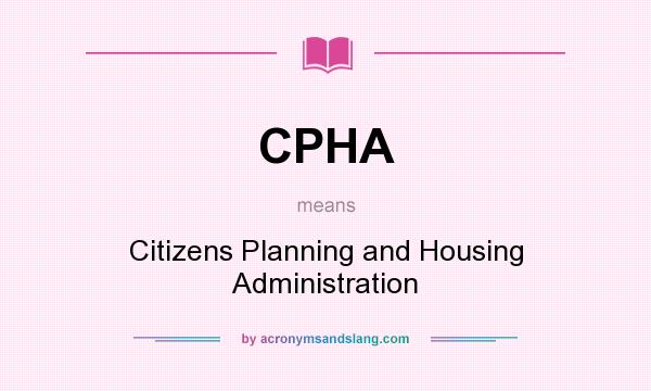 What does CPHA mean? It stands for Citizens Planning and Housing Administration