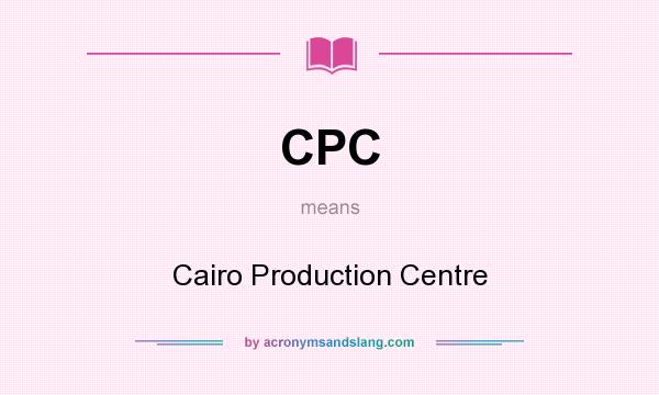 What does CPC mean? It stands for Cairo Production Centre