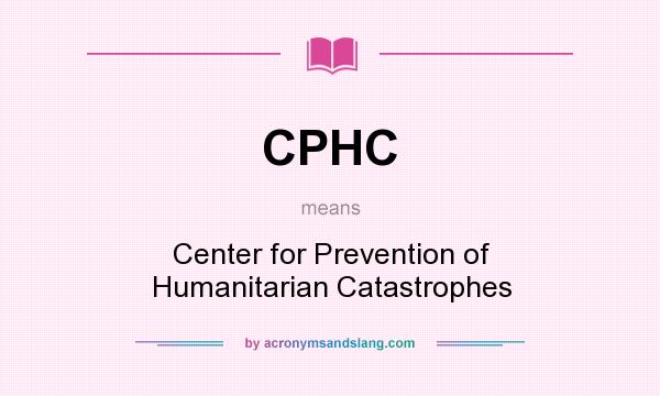 What does CPHC mean? It stands for Center for Prevention of Humanitarian Catastrophes