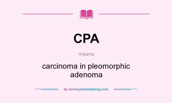 What does CPA mean? It stands for carcinoma in pleomorphic adenoma