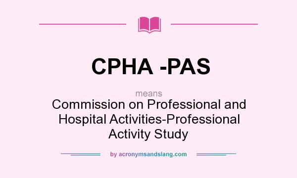 What does CPHA -PAS mean? It stands for Commission on Professional and Hospital Activities-Professional Activity Study