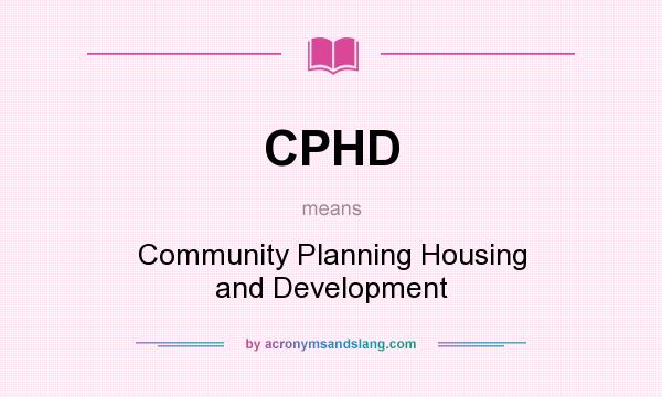 What does CPHD mean? It stands for Community Planning Housing and Development