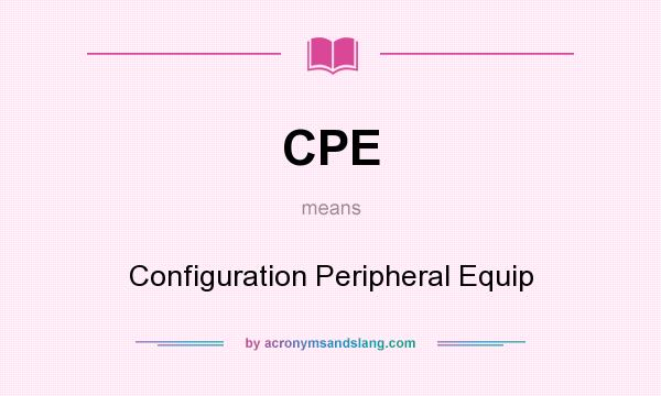 What does CPE mean? It stands for Configuration Peripheral Equip