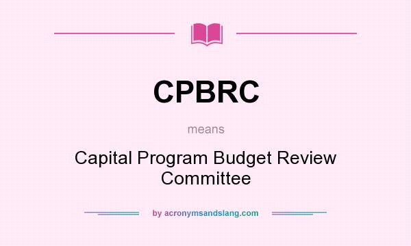 What does CPBRC mean? It stands for Capital Program Budget Review Committee