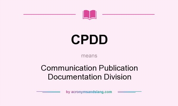 What does CPDD mean? It stands for Communication Publication Documentation Division