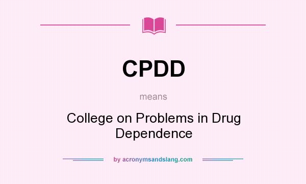 What does CPDD mean? It stands for College on Problems in Drug Dependence