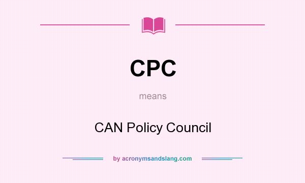 What does CPC mean? It stands for CAN Policy Council