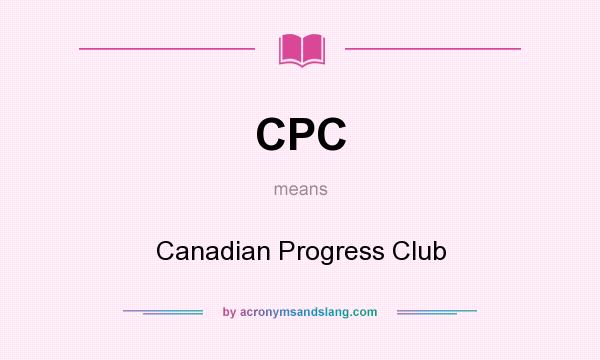 What does CPC mean? It stands for Canadian Progress Club