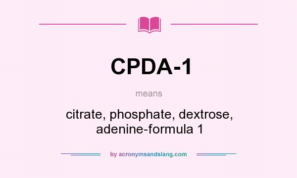 What does CPDA-1 mean? It stands for citrate, phosphate, dextrose, adenine-formula 1