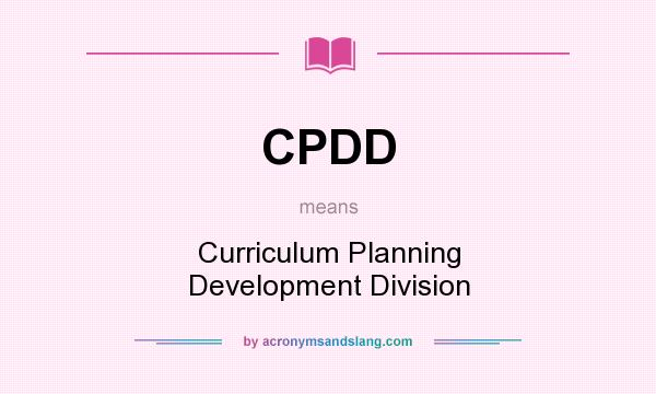 What does CPDD mean? It stands for Curriculum Planning Development Division
