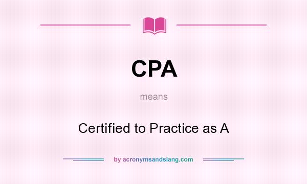 What does CPA mean? It stands for Certified to Practice as A