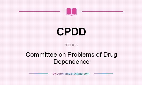 What does CPDD mean? It stands for Committee on Problems of Drug Dependence