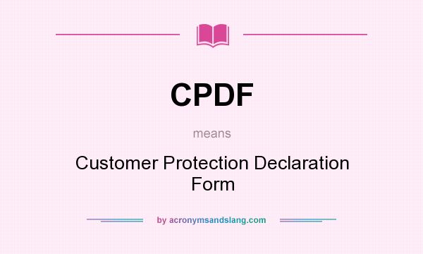What does CPDF mean? It stands for Customer Protection Declaration Form