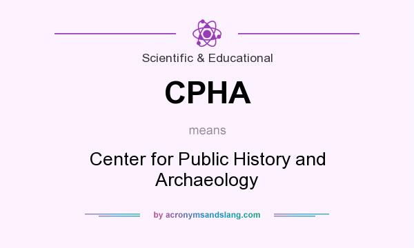 What does CPHA mean? It stands for Center for Public History and Archaeology