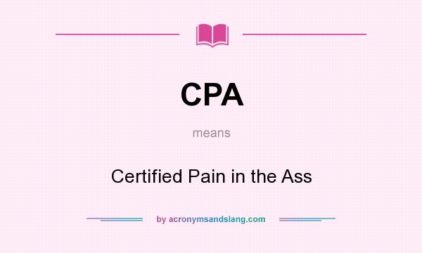 What does CPA mean? It stands for Certified Pain in the Ass