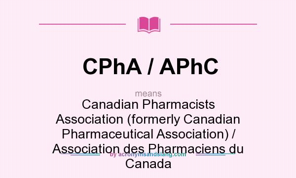 What does CPhA / APhC mean? It stands for Canadian Pharmacists Association (formerly Canadian Pharmaceutical Association) / Association des Pharmaciens du Canada