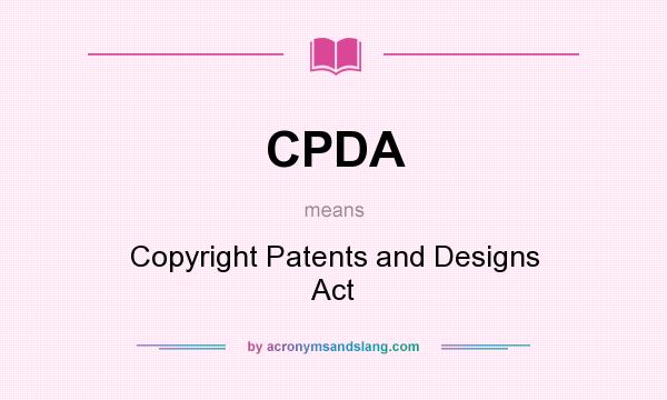 What does CPDA mean? It stands for Copyright Patents and Designs Act
