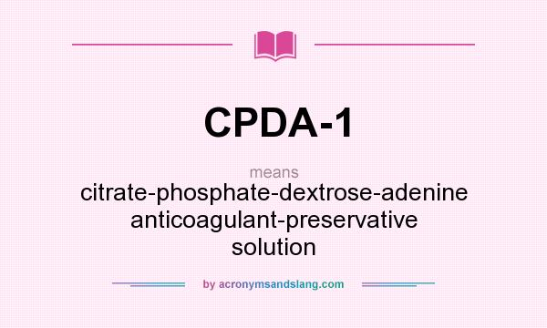 What does CPDA-1 mean? It stands for citrate-phosphate-dextrose-adenine anticoagulant-preservative solution