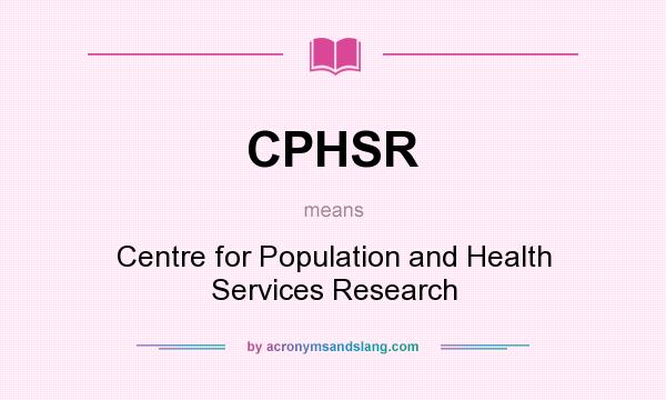 What does CPHSR mean? It stands for Centre for Population and Health Services Research